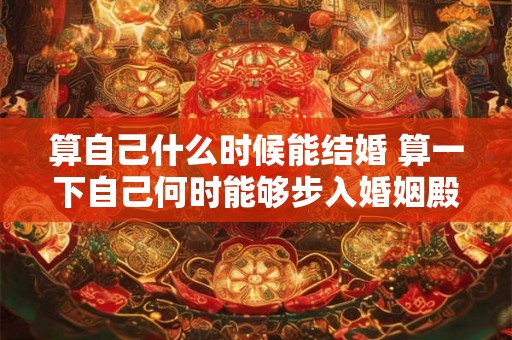算自己什么时候能结婚 算一下自己何时能够步入婚姻殿堂