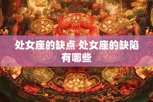 处女座的缺点 处女座的缺陷有哪些