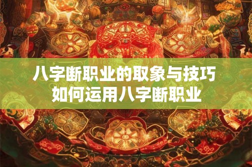 八字断职业的取象与技巧 如何运用八字断职业