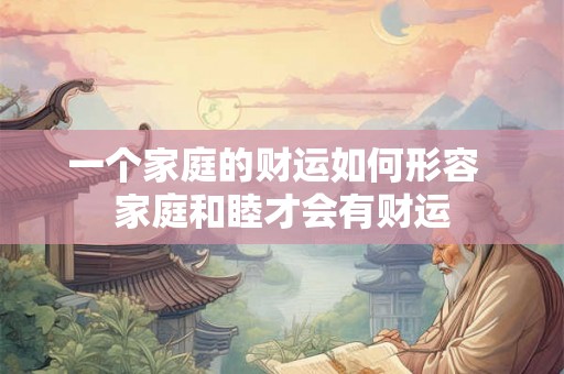 一个家庭的财运如何形容  家庭和睦才会有财运