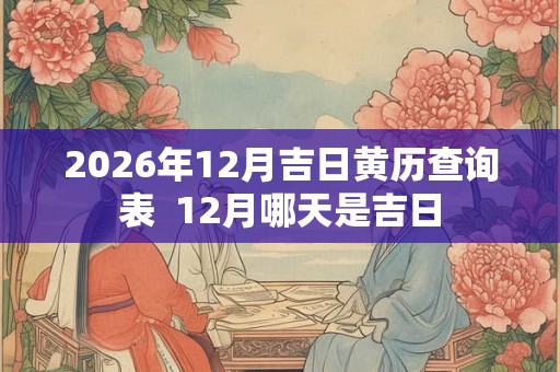 2026年12月吉日黄历查询表  12月哪天是吉日
