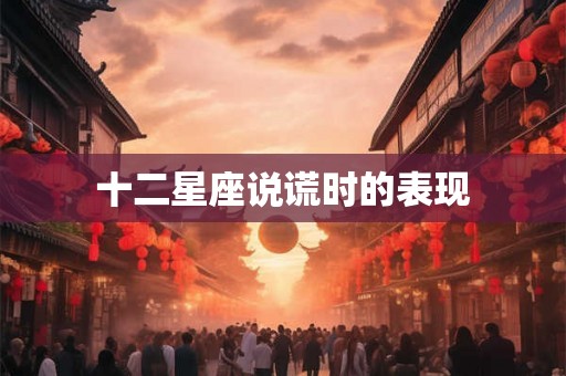 十二星座说谎时的表现