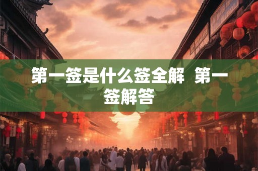 第一签是什么签全解 第一签解答 第一签是什么签全解 第一签解答