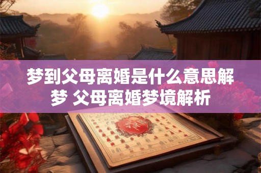 梦到父母离婚是什么意思解梦 父母离婚梦境解析