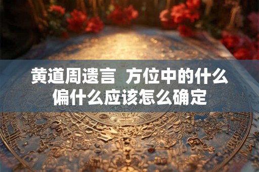 黄道周遗言  方位中的什么偏什么应该怎么确定
