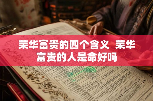 荣华富贵的四个含义 荣华富贵的人是命好吗 荣华富贵的四个含义 荣华富贵的人是命好吗