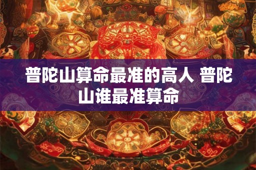普陀山算命最准的高人 普陀山谁最准算命