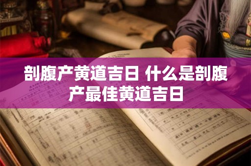 剖腹产黄道吉日 什么是剖腹产最佳黄道吉日 剖腹产黄道吉日 什么是剖腹产最佳黄道吉日