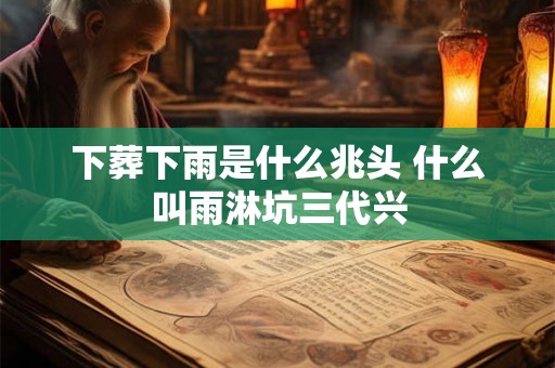 下葬下雨是什么兆头 什么叫雨淋坑三代兴