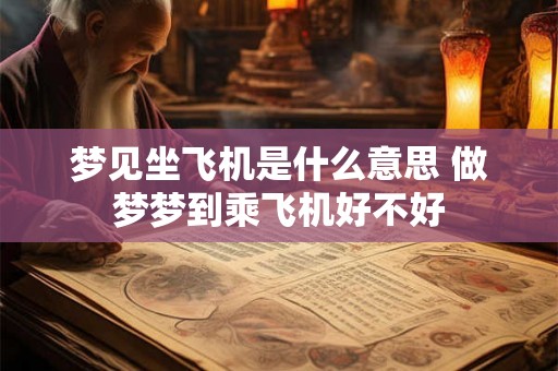 梦见坐飞机是什么意思 做梦梦到乘飞机好不好