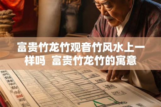 富贵竹龙竹观音竹风水上一样吗  富贵竹龙竹的寓意