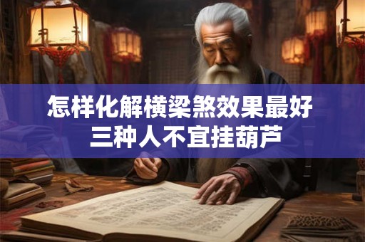 怎样化解横梁煞效果最好  三种人不宜挂葫芦