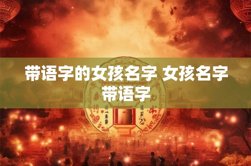 带语字的女孩名字 女孩名字带语字 带语字的女孩名字 女孩名字带语字