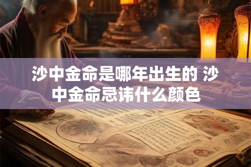 沙中金命是哪年出生的 沙中金命忌讳什么颜色