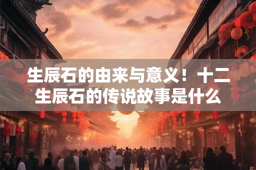 生辰石的由来与意义！十二生辰石的传说故事是什么