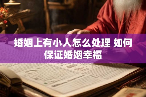 婚姻上有小人怎么处理 如何保证婚姻幸福
