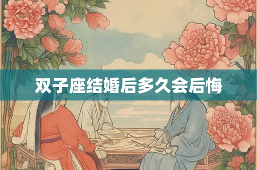 双子座结婚后多久会后悔 双子座结婚后多久会后悔