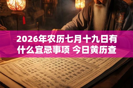 2026年农历七月十九日有什么宜忌事项 今日黄历查询 2026年农历七月十九日有什么宜忌事项 今日黄历查询