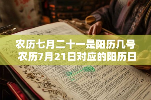 农历七月二十一是阳历几号 农历7月21日对应的阳历日期是什么