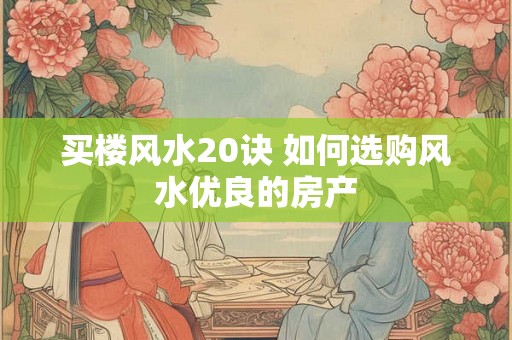 买楼风水20诀 如何选购风水优良的房产