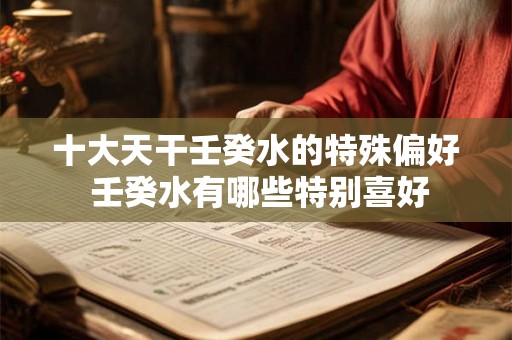 十大天干壬癸水的特殊偏好 壬癸水有哪些特别喜好