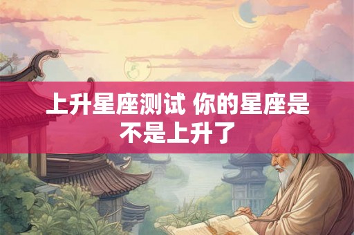 上升星座测试 你的星座是不是上升了