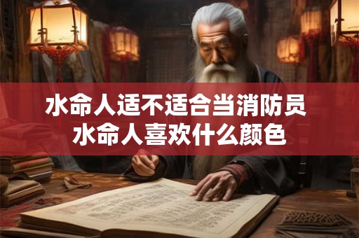 水命人适不适合当消防员 水命人喜欢什么颜色