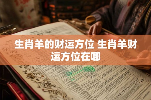 生肖羊的财运方位 生肖羊财运方位在哪