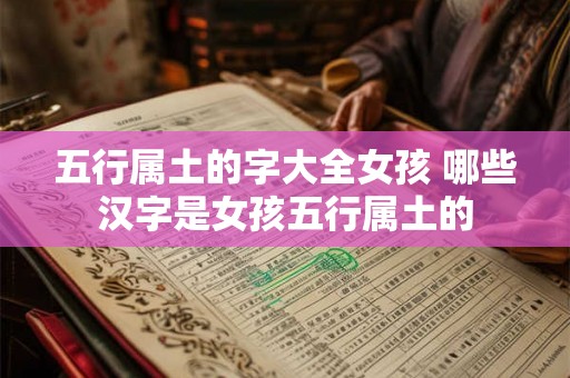 五行属土的字大全女孩 哪些汉字是女孩五行属土的