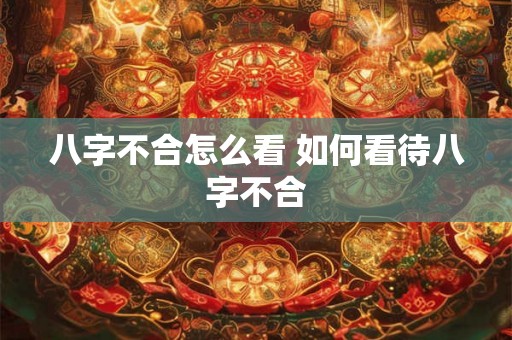 八字不合怎么看 如何看待八字不合 八字不合怎么看 如何看待八字不合