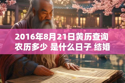 2016年8月21日黄历查询 农历多少 是什么日子 结婚吉时 2016年8月21日黄历查询 农历多少 是什么日子 结婚吉时