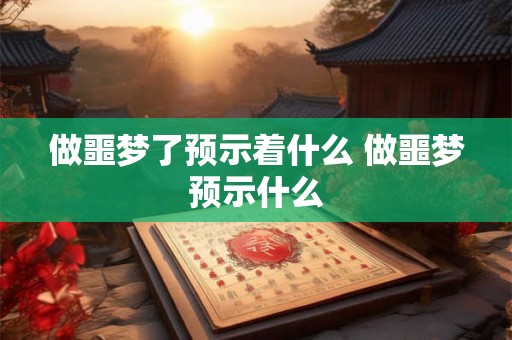 做噩梦了预示着什么 做噩梦预示什么