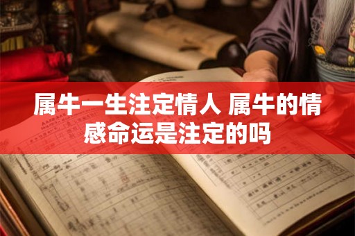 属牛一生注定情人 属牛的情感命运是注定的吗 属牛一生注定情人 属牛的情感命运是注定的吗