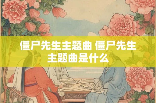 僵尸先生主题曲 僵尸先生主题曲是什么