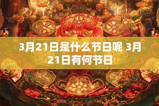 3月21日是什么节日呢 3月21日有何节日