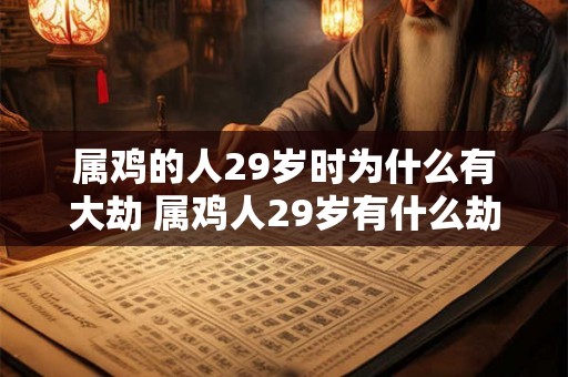 属鸡的人29岁时为什么有大劫 属鸡人29岁有什么劫难
