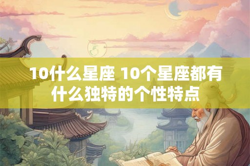 10什么星座 10个星座都有什么独特的个性特点
