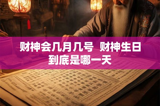 财神会几月几号  财神生日到底是哪一天