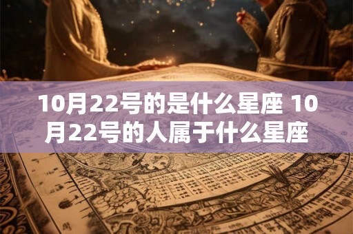 10月22号的是什么星座 10月22号的人属于什么星座
