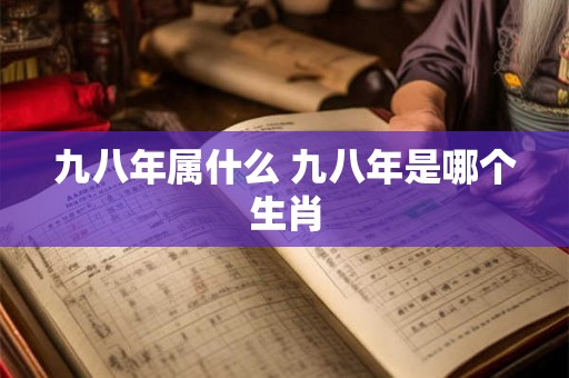 九八年属什么 九八年是哪个生肖
