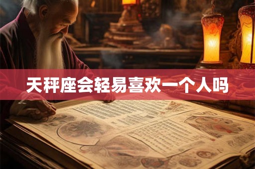 天秤座会轻易喜欢一个人吗