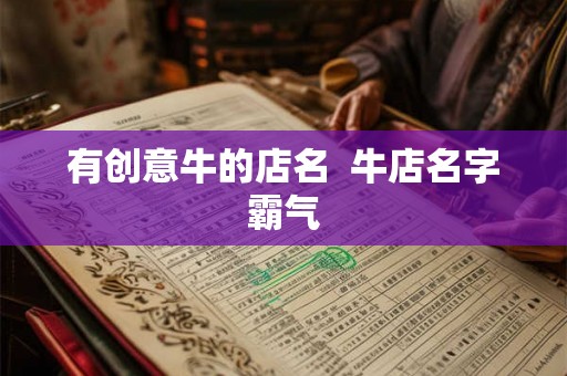 有创意牛的店名  牛店名字霸气