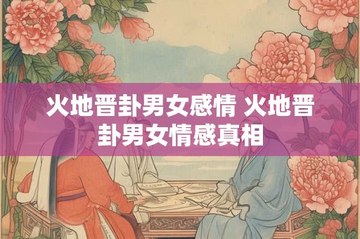 火地晋卦男女感情 火地晋卦男女情感真相