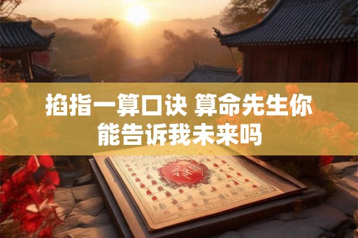 掐指一算口诀 算命先生你能告诉我未来吗 掐指一算口诀 算命先生你能告诉我未来吗