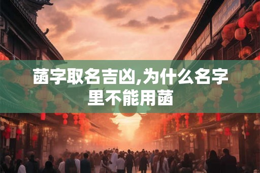 菡字取名吉凶,为什么名字里不能用菡 菡字取名吉凶,为什么名字里不能用菡