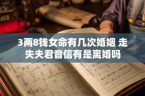 3两8钱女命有几次婚姻 走失夫君音信有是离婚吗