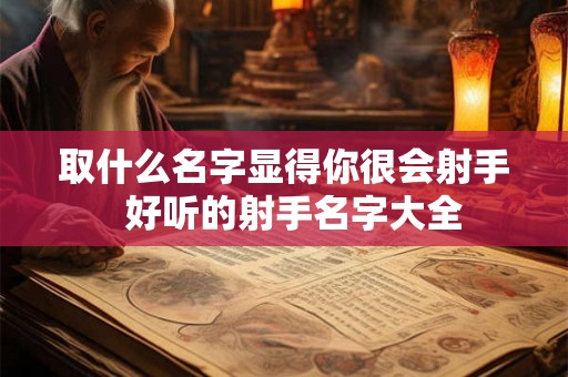 取什么名字显得你很会射手  好听的射手名字大全
