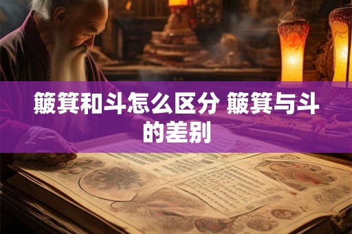 簸箕和斗怎么区分 簸箕与斗的差别 簸箕和斗怎么区分 簸箕与斗的差别