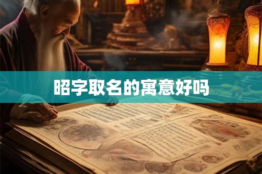 昭字取名的寓意好吗