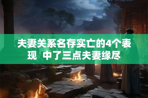 夫妻关系名存实亡的4个表现  中了三点夫妻缘尽